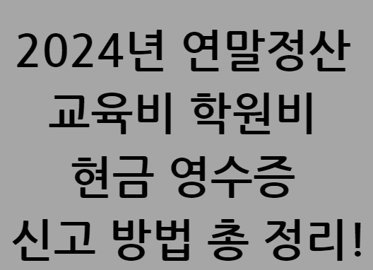 2024년 연말정산 교육비 학원비 현금 영수증 신고 방법 총 정리!