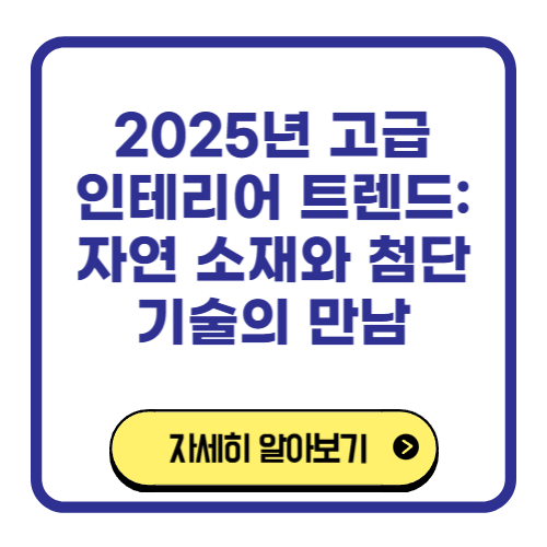 2025년 고급 인테리어 트렌드 자연 소재와 첨단 기술의 만남