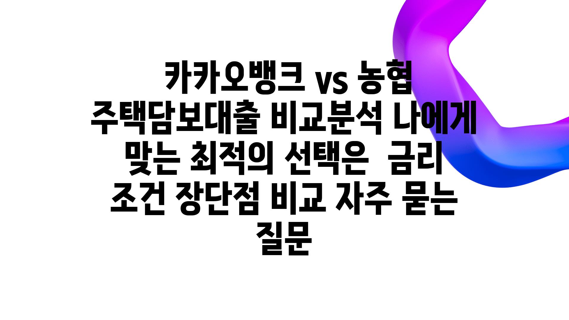  카카오뱅크 vs 농협 주택담보대출 비교분석 나에게 맞는 최적의 선택은  금리 조건 장단점 비교 자주 묻는 질문