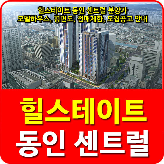  힐스테이트 동인 센트럴 분양가 및 모델하우스, 평면도, 전매제한, 모집공고 안내