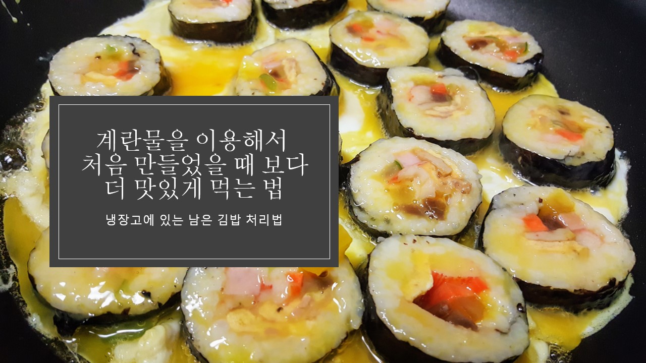  [냉장고에 있는 남은 김밥 처리법] 계란물로 오히려 처음 만들었을 때 보다 더 맛있는 계란 김밥 해먹는 법 리뷰, 추천 후기