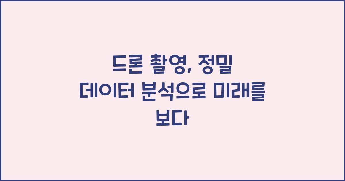 드론 촬영, 정밀 데이터 분석