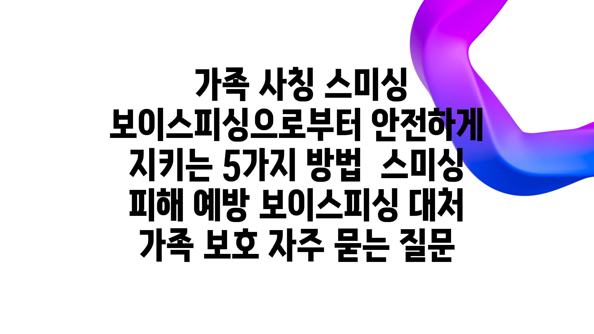  가족 사칭 스미싱 보이스피싱으로부터 안전하게 지키는 5가지 방법  스미싱 피해 예방 보이스피싱 대처 가족 보호 자주 묻는 질문