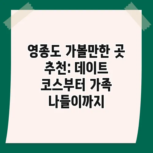 영종도 가볼만한 곳 추천: 데이트 코스부터 가족 나들이까지