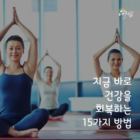  [매일아침좋은글] 지금 바로 건강을 회복하는 15가지 방법