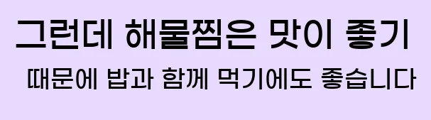  그런데 해물찜은 맛이 좋기 때문에 밥과 함께 먹기에도 좋습니다