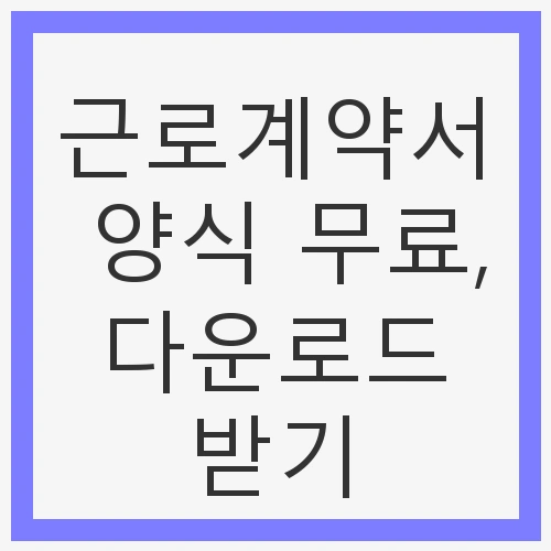 근로계약서 양식 무료, 다운로드 받기 - 채용 필수 문서 안내