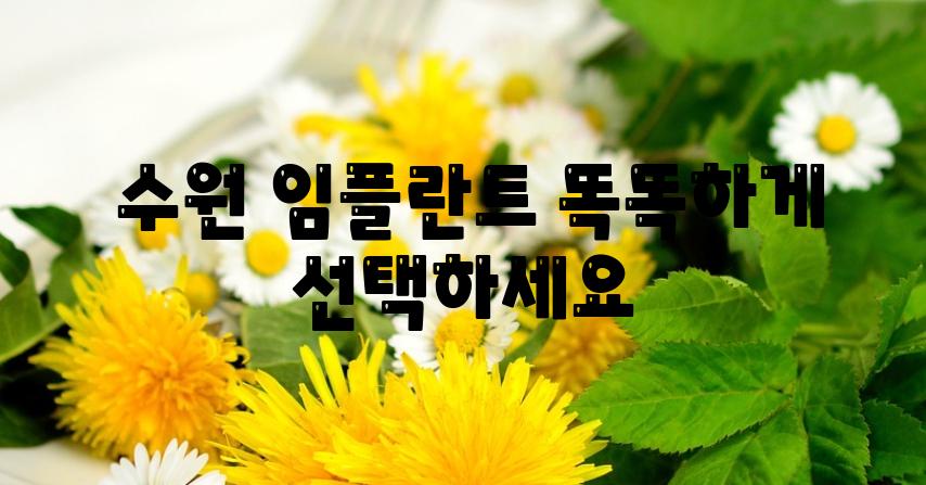  수원 임플란트 똑똑하게 선택하세요