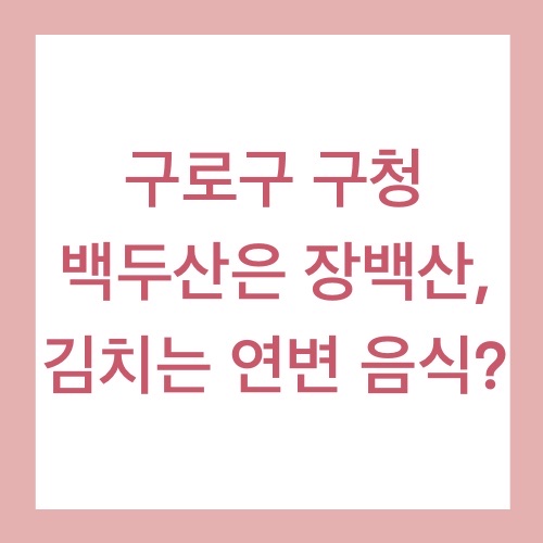  구로구 백두산은 장백산이요, 김치는 연변 음식?