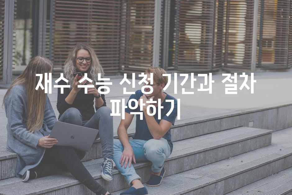 재수 수능 신청 기간과 절차 파악하기