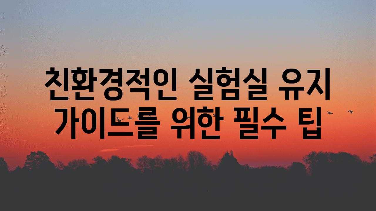 친환경적인 실험실 유지 설명서를 위한 필수 팁