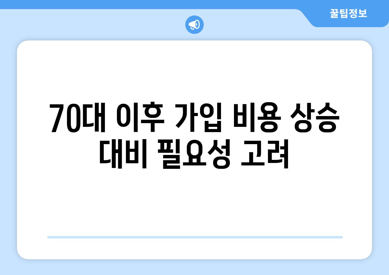 70대 이후 가입 비용 상승 대비 필요성 고려