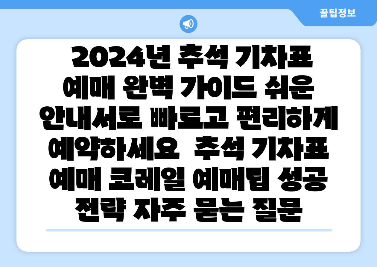 2024년 추석 기차표 예매 완벽 설명서 쉬운 공지서로 빠르고 편리하게 예약하세요 추석 기차표 예매 코레일 예매팁 성공 전략 자주 묻는 질문