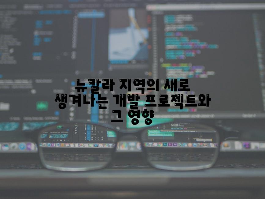 뉴칼라 지역의 새로 생겨나는 개발 프로젝트와 그 영향