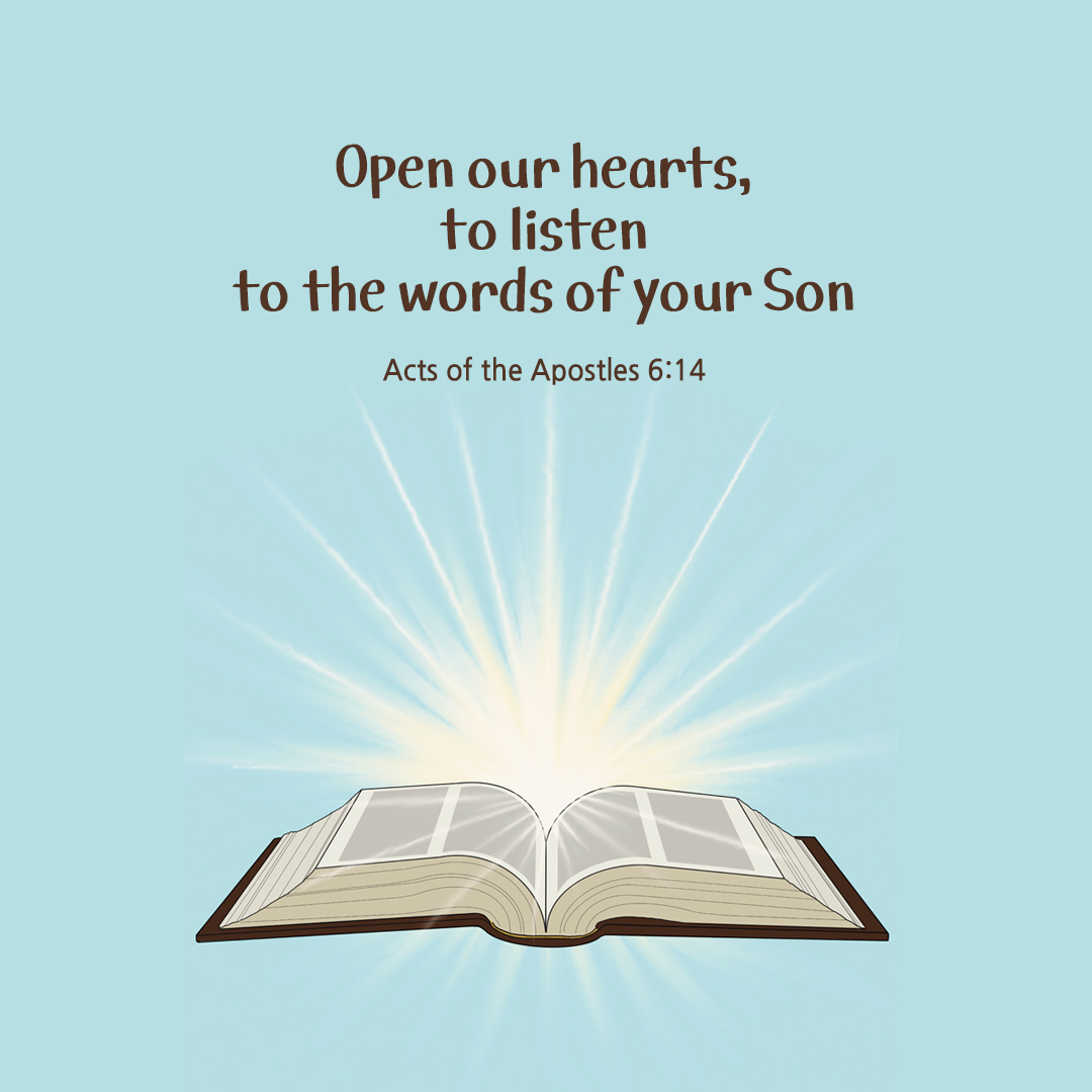 Open our hearts&#44; to listen to the words of your Son. (Acts of the Apostles 6:14)