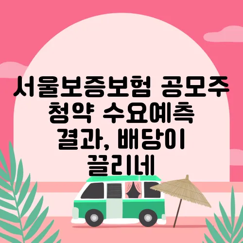 서울보증보험 공모주 청약 수요예측 결과, 배당이 끌리네
