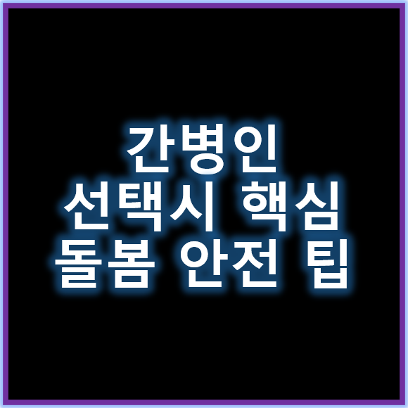 간병인&nbsp;선택의 핵심 포인트 돌봄 안전 지키기