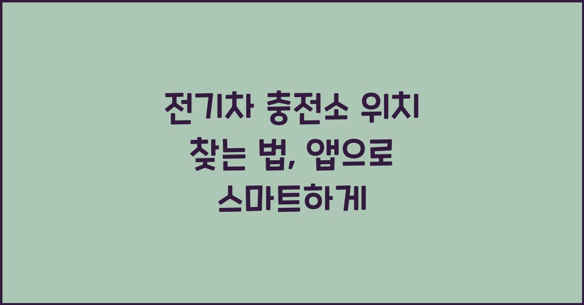 전기차 충전소 위치 찾는 법, 앱을 활용한 스마트한 방법