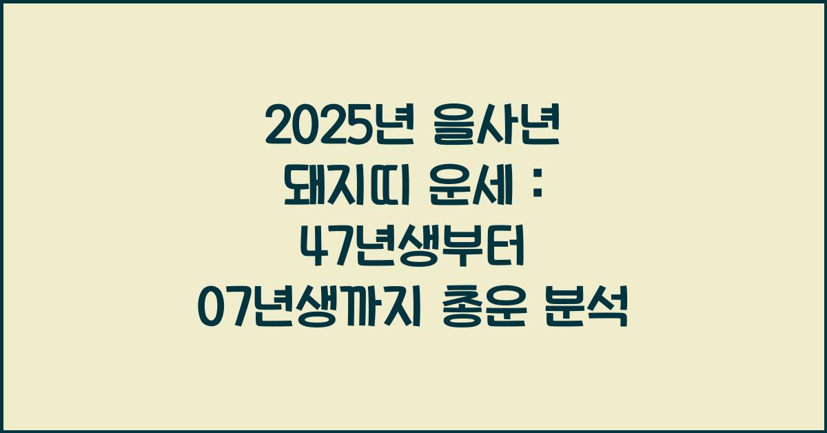 2025년 을사년 돼지띠 운세 : 47년생 59년생 71년생 83년생, 95년생, 07년생 나이대별 총운
