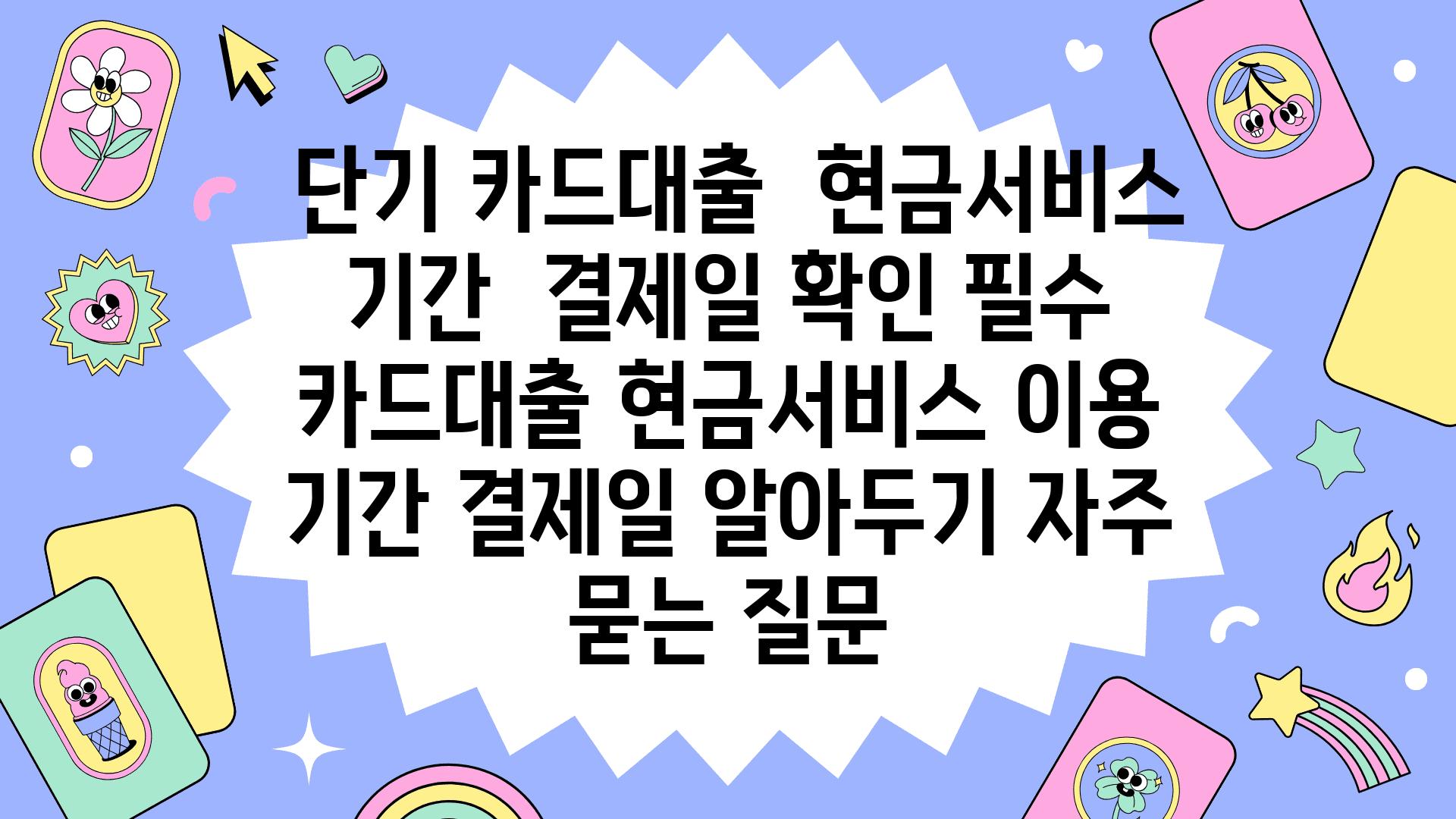  단기 카드대출  현금서비스 날짜  결제일 확인 필수  카드대출 현금서비스 이용 날짜 결제일 알아두기 자주 묻는 질문