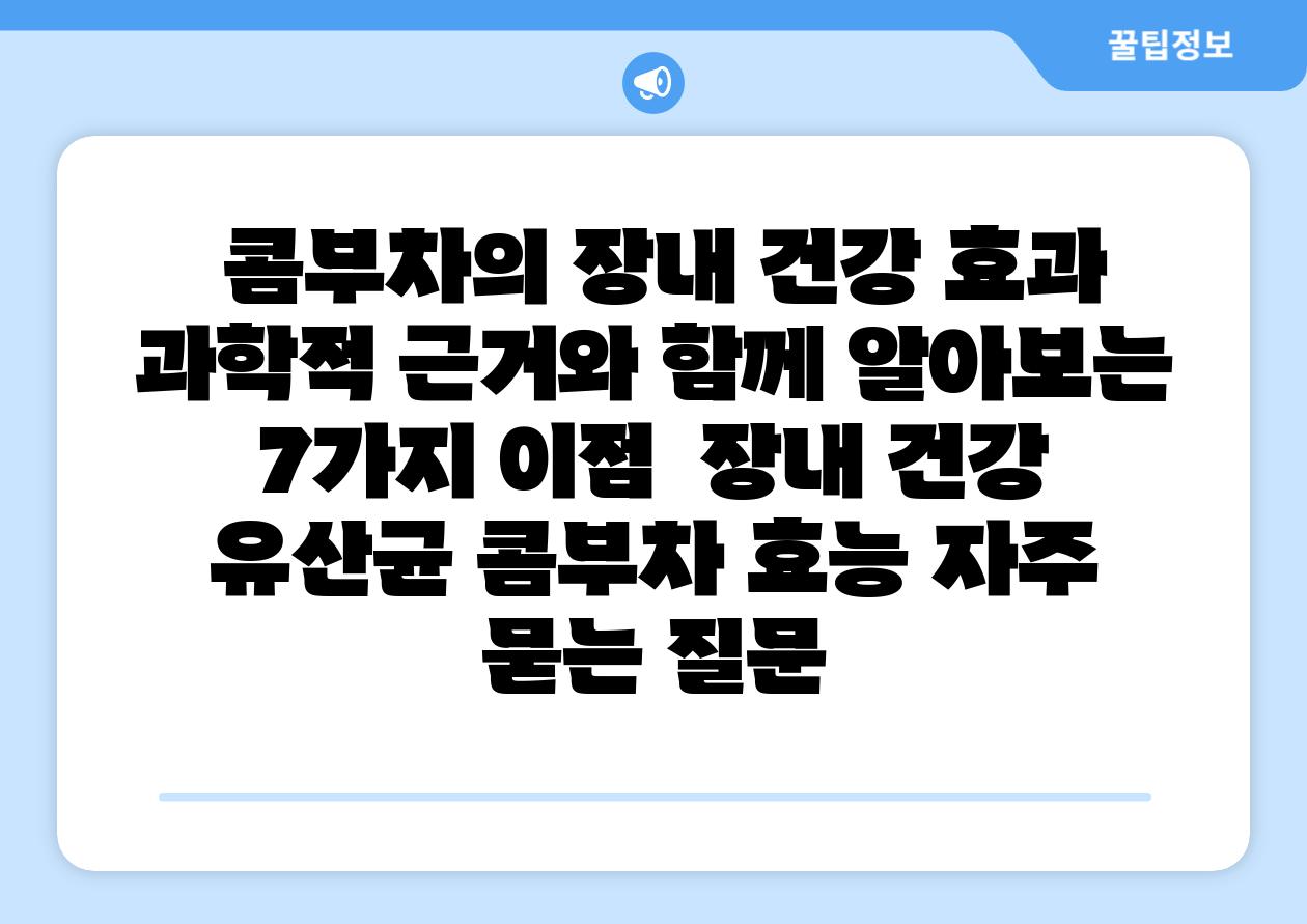 콤부차의 장내 건강 효과 과학적 근거와 함께 알아보는 7가지 장점 장내 건강 유산균 콤부차 효능 자주 묻는 질문