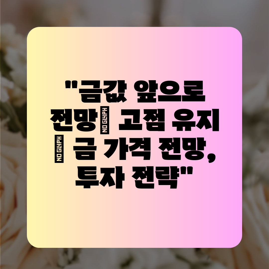 금값 앞으로 전망 고점 유지  금 가격 전망, 투자 전