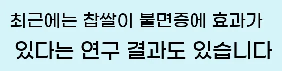  최근에는 찹쌀이 불면증에 효과가 있다는 연구 결과도 있습니다