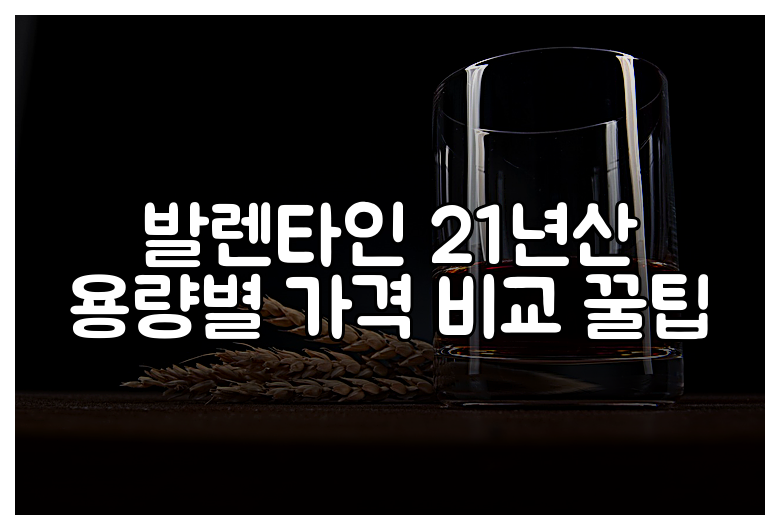 발렌타인 21년산 용량별 가격 비교 꿀팁