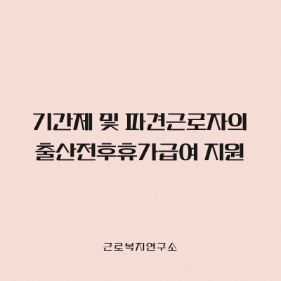 기간제 및 파견근로자의 출산전후휴가급여 지원