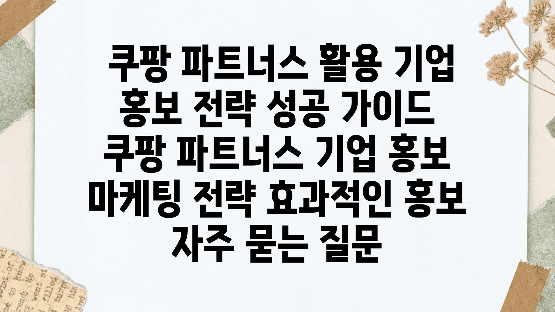  쿠팡 파트너스 활용 기업 홍보 전략 성공 설명서  쿠팡 파트너스 기업 홍보 마케팅 전략 효과적인 홍보 자주 묻는 질문