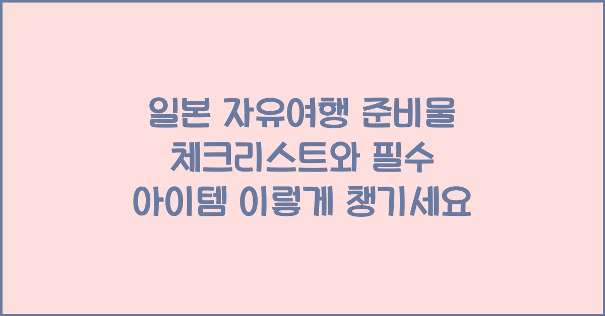 일본 자유여행 준비물 체크리스트와 필수 아이템