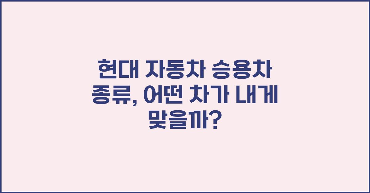 현대 자동차 승용차 종류, 어떤 차가 내게 맞을까?
