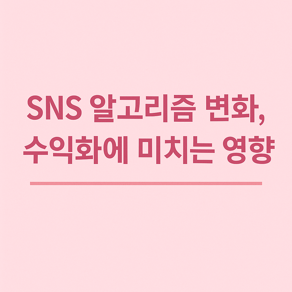 SNS 알고리즘 변화, 수익화에 미치는 영향