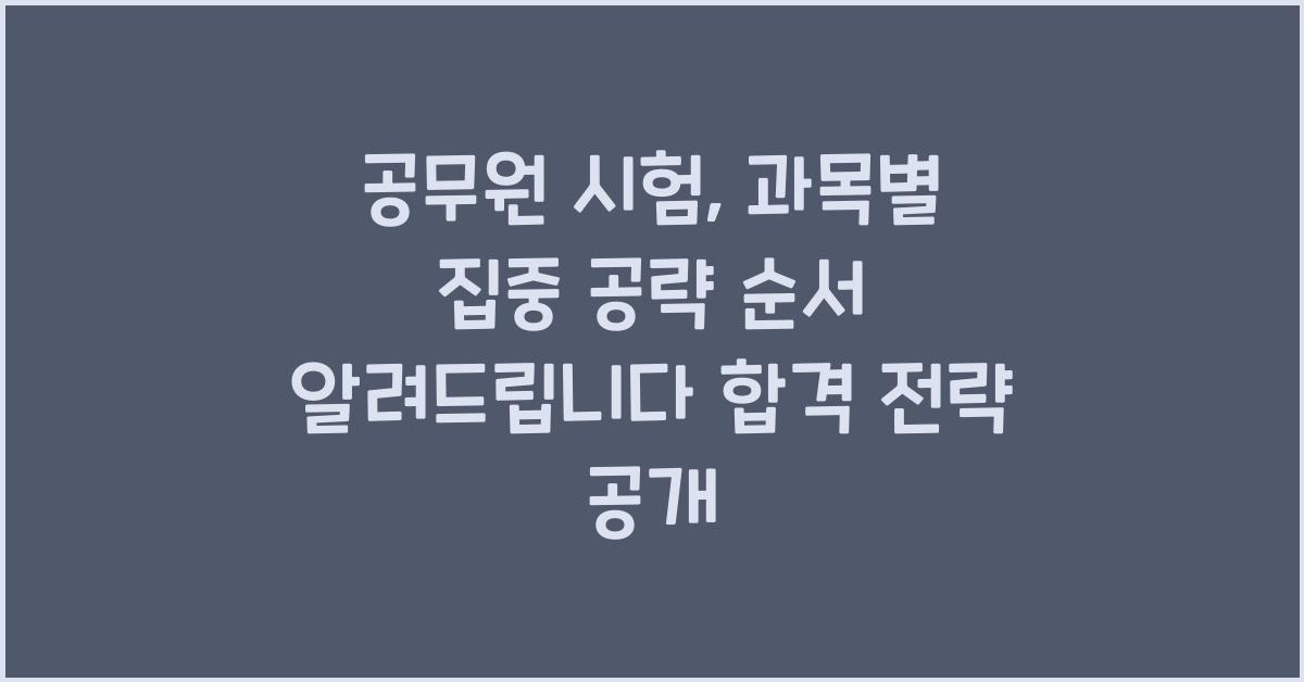 공무원 시험, 과목별 집중 공략 순서 알려드립니다