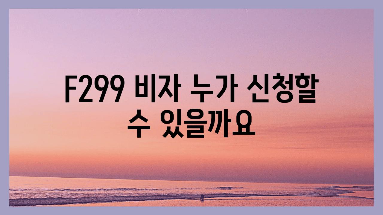 F299 비자 누가 신청할 수 있을까요