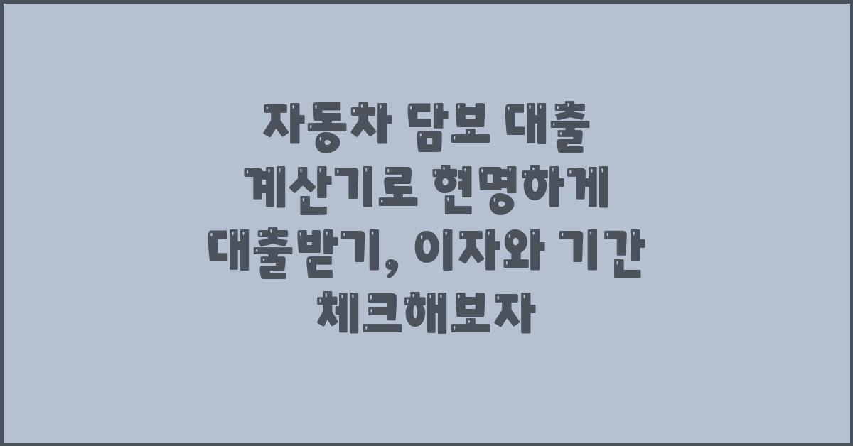 자동차 담보 대출 계산기로 현명하게 대출받기