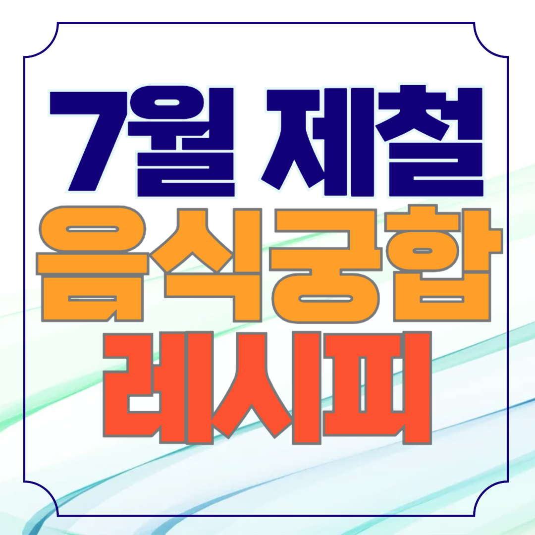 7월 제철 음식과 어울리는 궁합 레시피