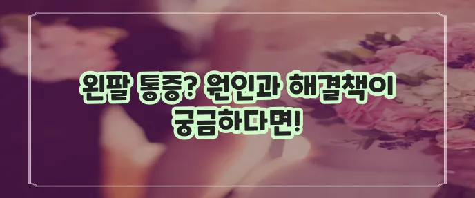 왼쪽 팔 통증 증상과 효과적인 대처법을 알아봅시다!