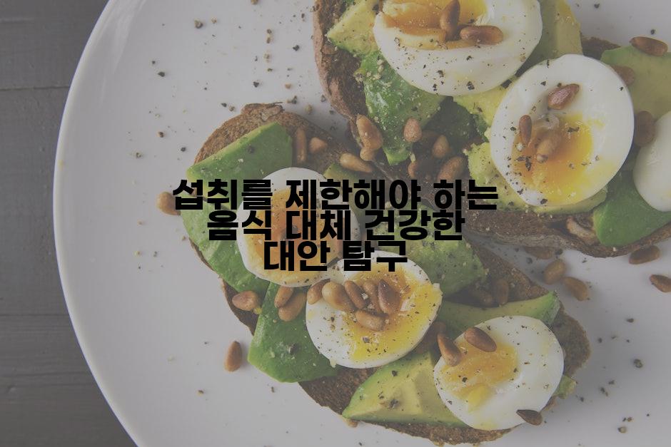 섭취를 제한해야 하는 음식 대체 건강한 대안 탐구