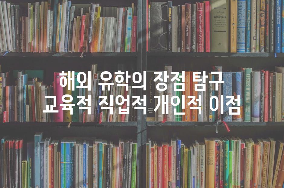 해외 유학의 장점 탐구 교육적 직업적 개인적 이점