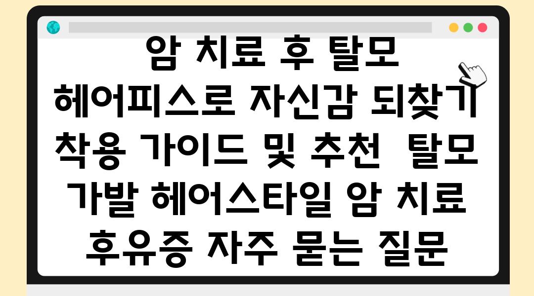  암 치료 후 탈모 헤어피스로 자신감 되찾기 착용 설명서 및 추천  탈모 가발 헤어스타일 암 치료 후유증 자주 묻는 질문