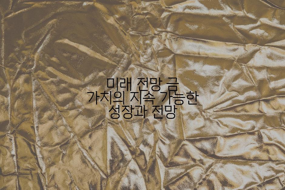 미래 전망 금 가치의 지속 가능한 성장과 전망