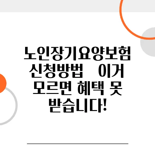 노인장기요양보험 신청방법 – 이거 모르면 혜택 못 받습니다!
