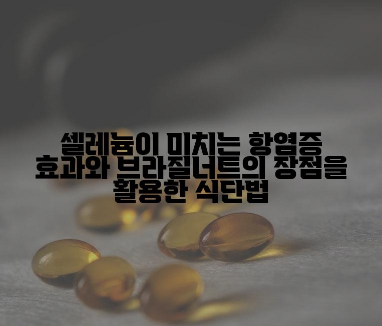셀레늄이 미치는 항염증 효과와 브라질너트의 장점을 활용한 식단법