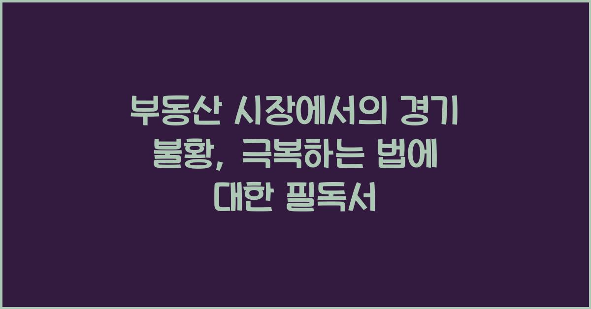 부동산 시장에서의 경기 불황, 극복하는 법