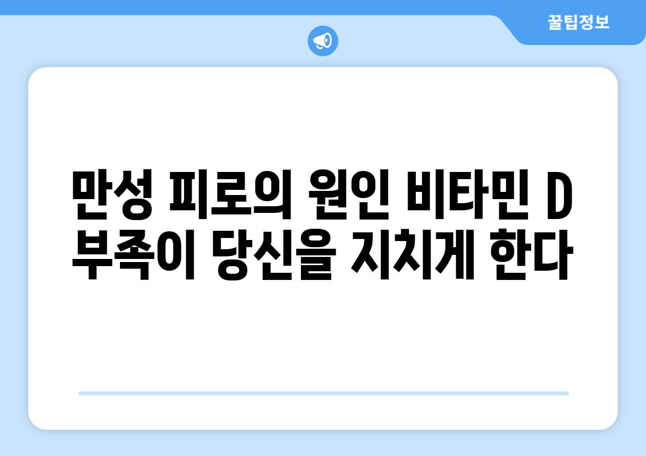 만성 피로의 원인 비타민 D 부족이 당신을 지치게 한다