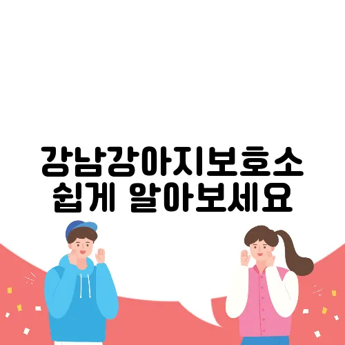 강남강아지보호소 쉽게 알아보세요