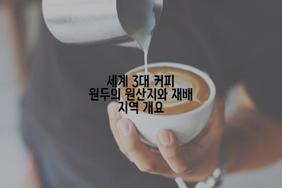 세계 3대 커피 원두의 원산지와 재배 지역 개요