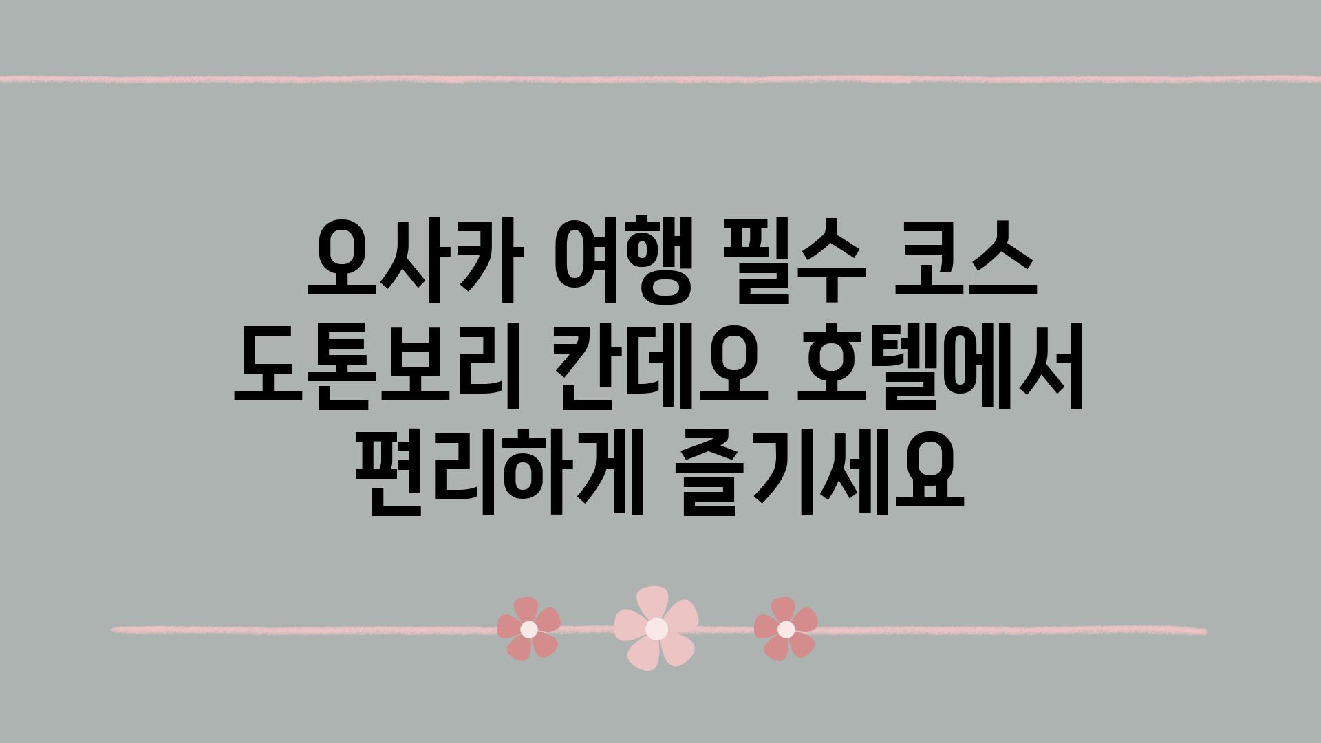  오사카 여행 필수 코스 도톤보리 칸데오 호텔에서 편리하게 즐기세요