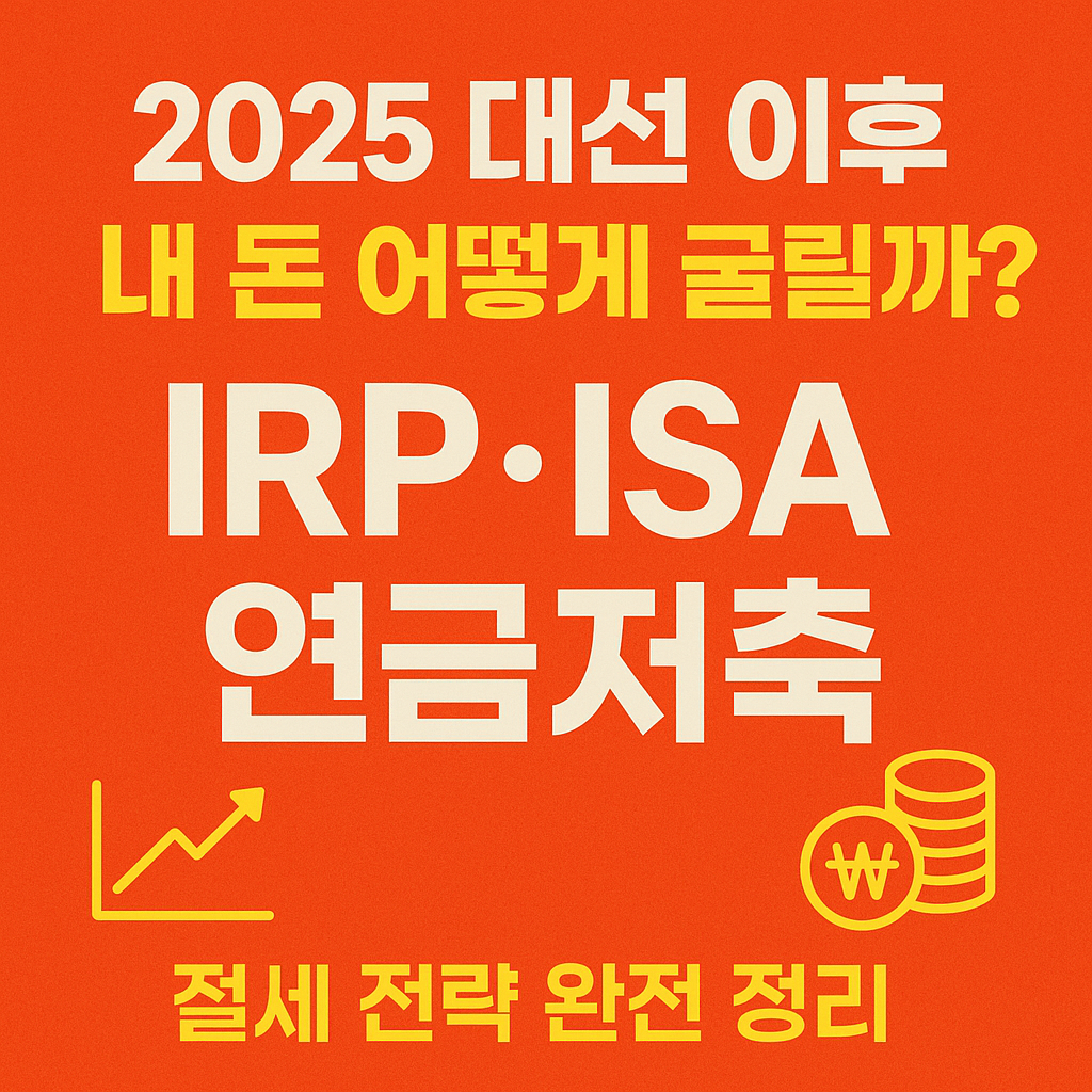 2025 대선 이후 내 돈 어떻게 굴릴까? IRP·ISA·연금저축 절세 전략 완전 정리!